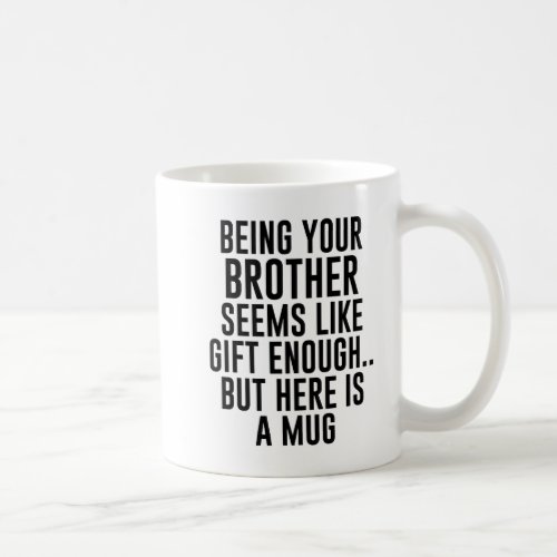 Being Your Brother Seems Like Gift Enough but Here Coffee Mug