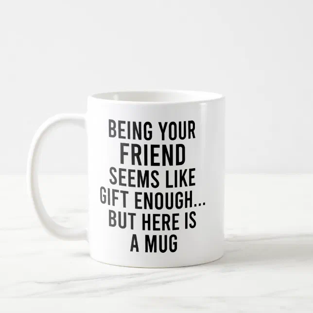 Being Your Friend Seems Like Gift Enough but Here Coffee Mug | Zazzle