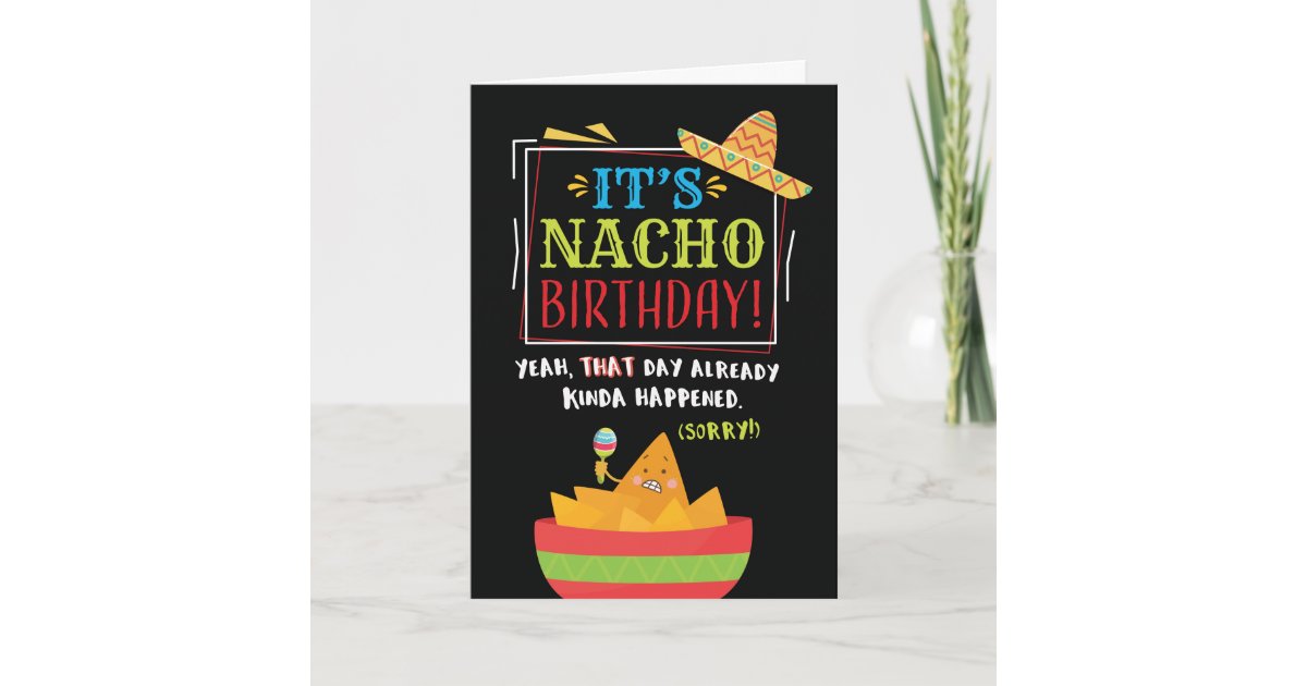 Belated Birthday, Funny, It's NACHO Birthday Card | Zazzle