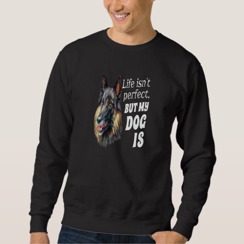 Belgian Tervuren Dog Owner Life Isn Perfect But My Sweatshirt