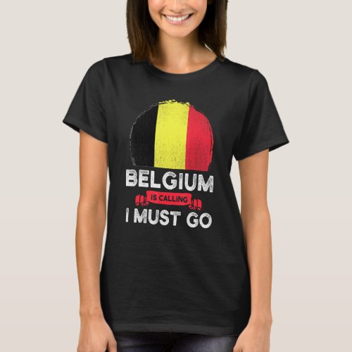 Belgium Is Calling I Must Go Belgian Heritage Root T_Shirt