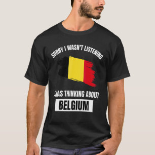 Belgium Love Sorry I Wasn't Listening Thinking Abo T-Shirt