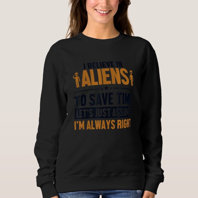 Believe In Aliens Let's Assume I'm Right UFO Alien Sweatshirt (Front)