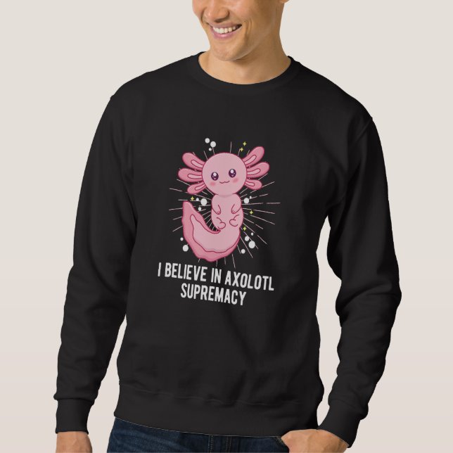 Believe in Axolotl Supremacy  Salamander Humor Sweatshirt (Front)