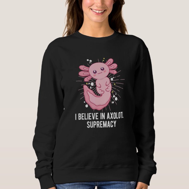 Believe in Axolotl Supremacy  Salamander Humor Sweatshirt (Front)