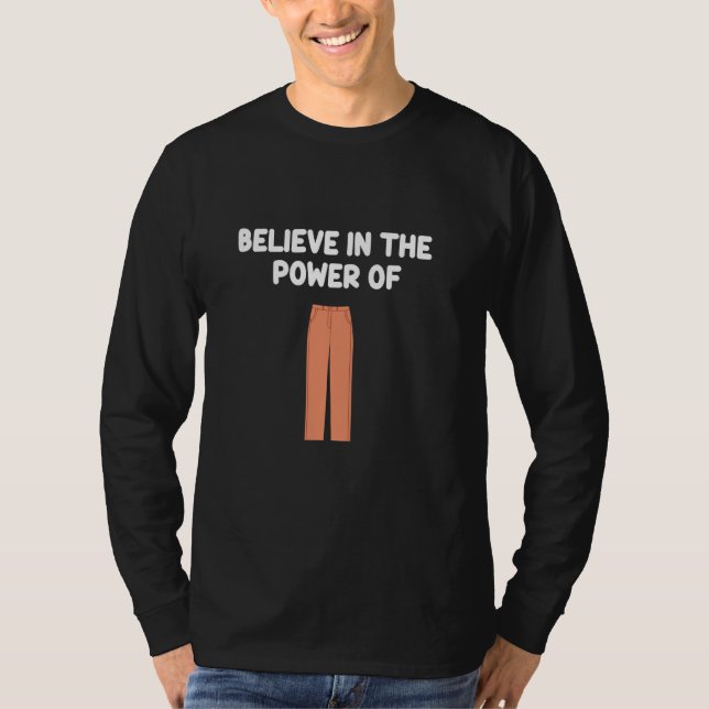 Believe In The Power Of Pants Trousers Slacks Bott T-Shirt (Front)