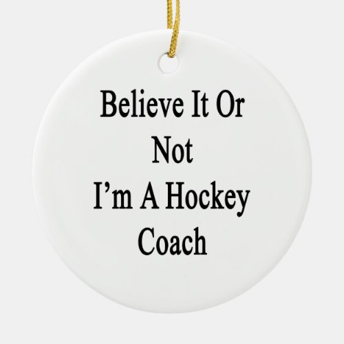 Believe It Or Not Im A Hockey Coach Ceramic Ornament