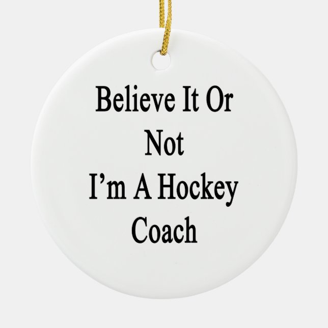Believe It Or Not I'm A Hockey Coach Ceramic Ornament (Front)
