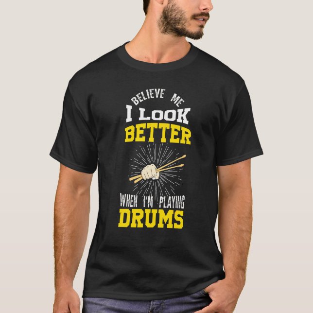 Believe Me I Look Better When I'm Playing Drums Dr T-Shirt (Front)