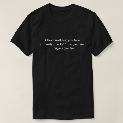 Believe Nothing You Hear Edgar Allan Poe Quote T_Shirt