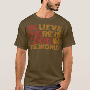 Believe there is good in the world1 T-Shirt