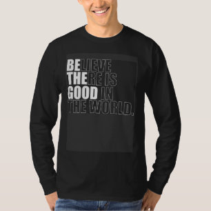 Believe There Is Good In The World  Be The Good Ch T-Shirt
