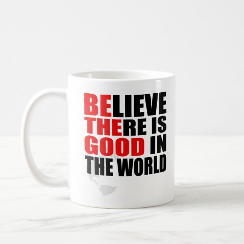 BELIEVE THERE IS GOOD IN THE WORLD BE THE GOOD  COFFEE MUG