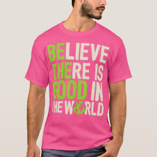 Believe There Is Good In The World Gift Quote T-Shirt