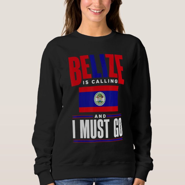 Belize Belizean Belize Flag Belize Is Calling And  Sweatshirt (Front)