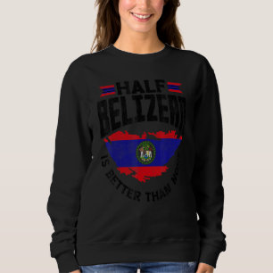 Belize Flag Belizean Half Belizean Is Better Than Sweatshirt