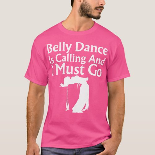 Belly Dance Is Calling And I Must Go T_Shirt
