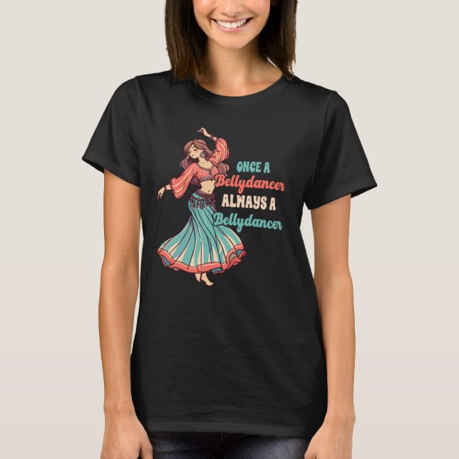 Belly Dancing Once A Belly Dancer Always A Belly D T-Shirt (Front)
