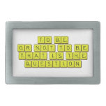 TO BE
 OR NOT TO BE
 THAT IS THE 
 QUESTION  Belt Buckles