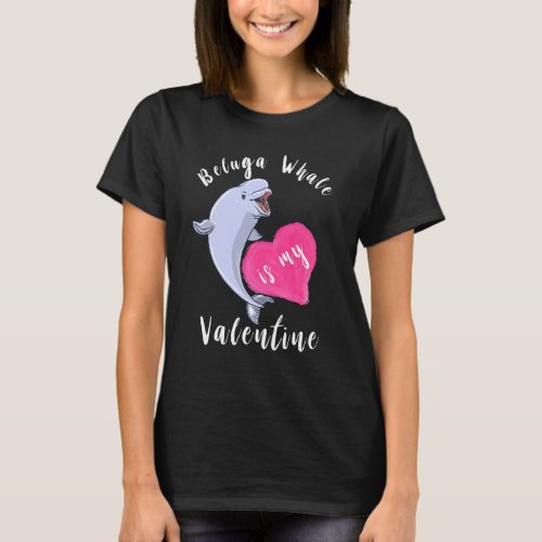 Beluga Whale Is My Valentine White Whale Mammals H T_Shirt