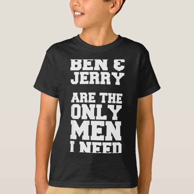 Ben &amp; Jerry Are The Only Men I Need  T-Shirt (Front)