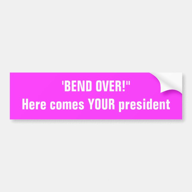 'BEND OVER!"Here comes YOUR president Bumper Sticker (Front)