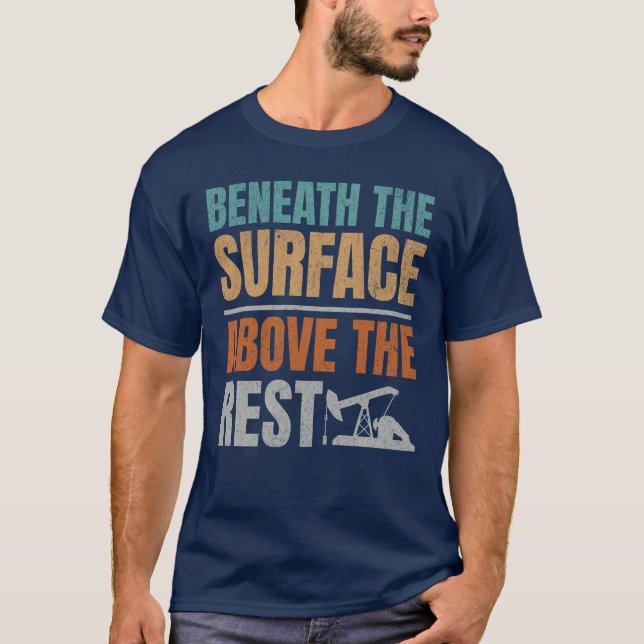 Beneath The Surface Oilfield Worker Oilman  T-Shirt (Front)