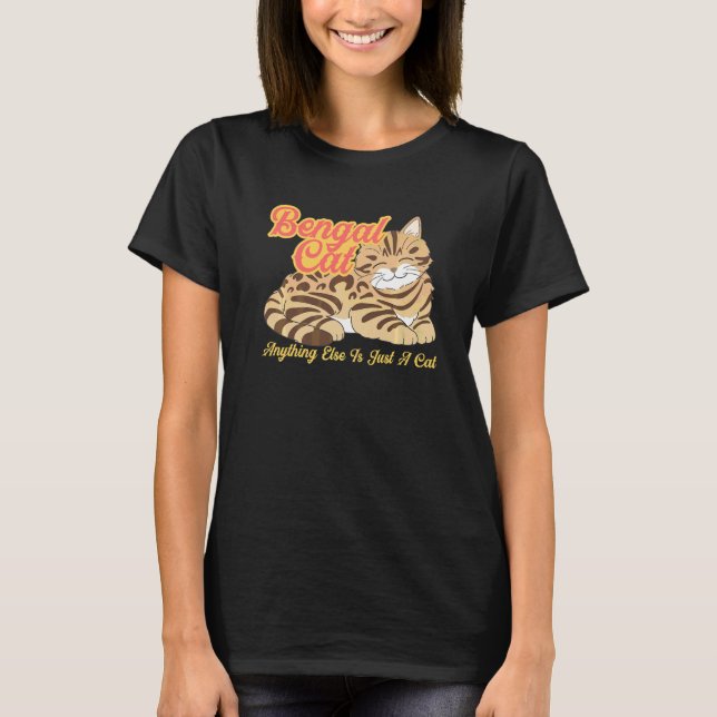 Bengal cat anything else is just a cat T-Shirt (Front)