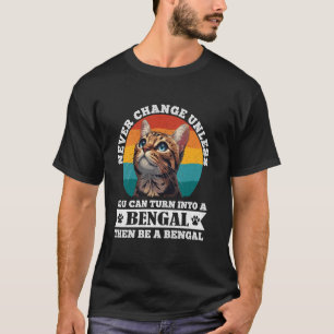 Bengal Cats NEVER CHANGE UNLESS INTO A BENGAL CAT T-Shirt