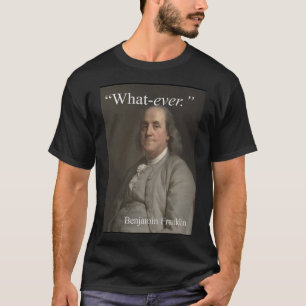 Benjamin Franklin says: "What-ever." T-Shirt