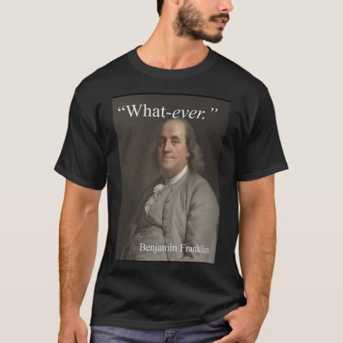 Benjamin Franklin says What_ever T_Shirt