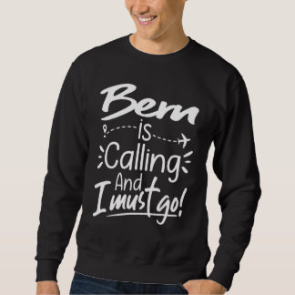 Bern Is Calling and I Must Go  Switzerland Travel Sweatshirt