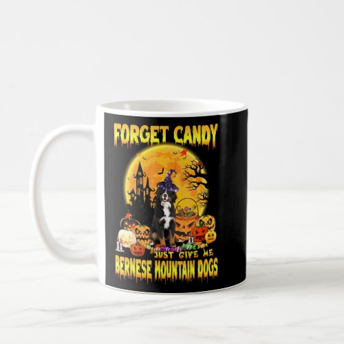 Bernese Mountain Forget Candy Just Give Me Dogs Ha Coffee Mug