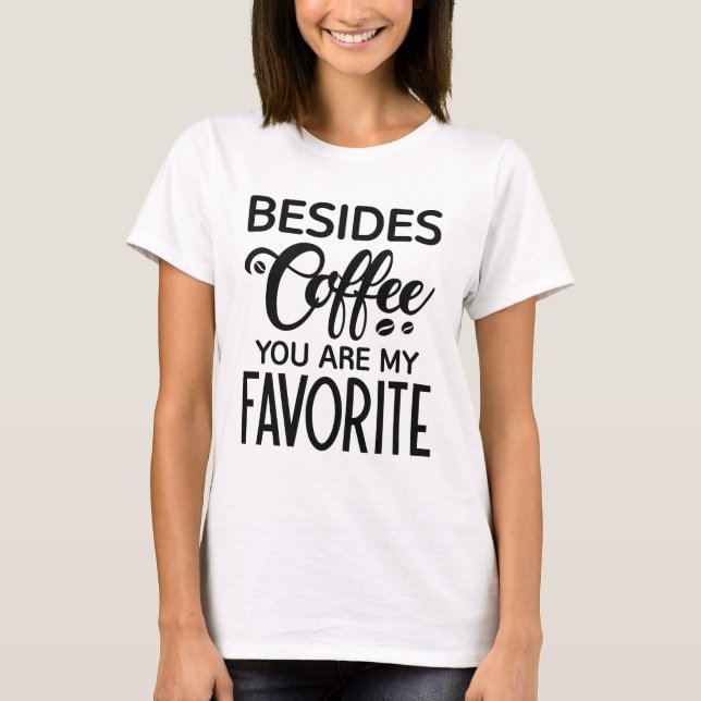 Besides Coffee You Are My Favorite T-Shirt (Front)