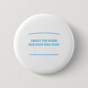 Best About Good Old Days Wasn' Button