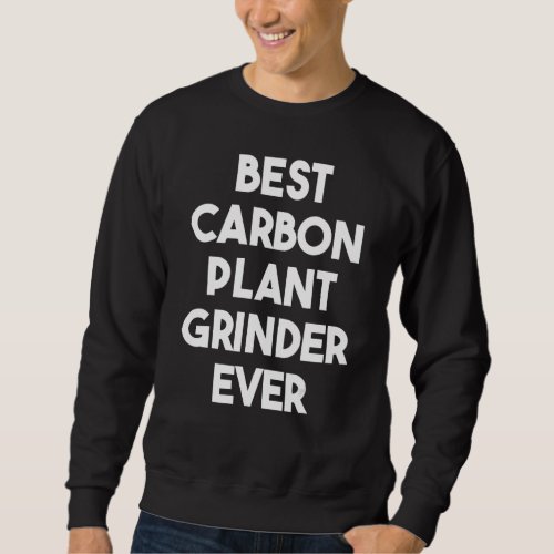 Best Carbon Plant Grinder Ever Sweatshirt