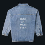 Best Cat Mom Ever Mother's Day Birthday Gifts Denim Jacket<br><div class="desc">Printed with custom text template for "Best Cat Mom Ever" which you may edit to make any personalized gifts,  party favors etc for Mother's day,  women's day,  birthdays,  weddings,  anniversary etc!</div>