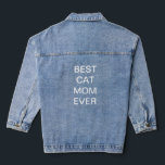 Best Cat Mom Ever Mother's Day Birthday Gifts Denim Jacket<br><div class="desc">Printed with custom text template for "Best Cat Mom Ever" which you may edit to make any personalized gifts,  party favors etc for Mother's day,  women's day,  birthdays,  weddings,  anniversary etc!</div>