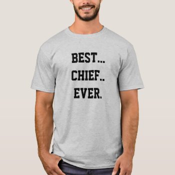 Best... Chief.. Ever (men's Cut). By Thatsticker T-shirt by Thatsticker at Zazzle