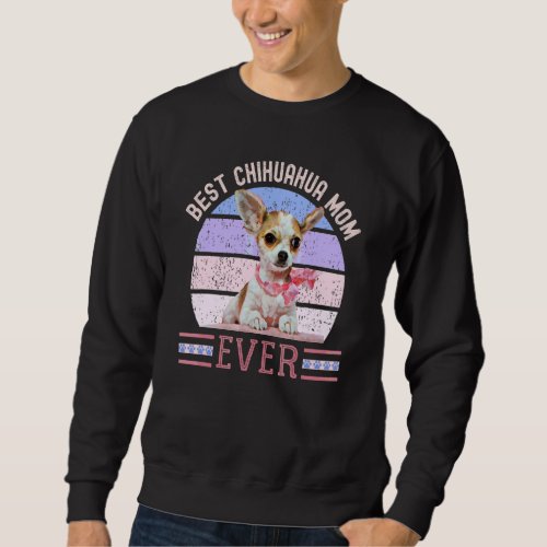Best Chihuahua Mom Ever Mothers Day Small Dog  Te Sweatshirt
