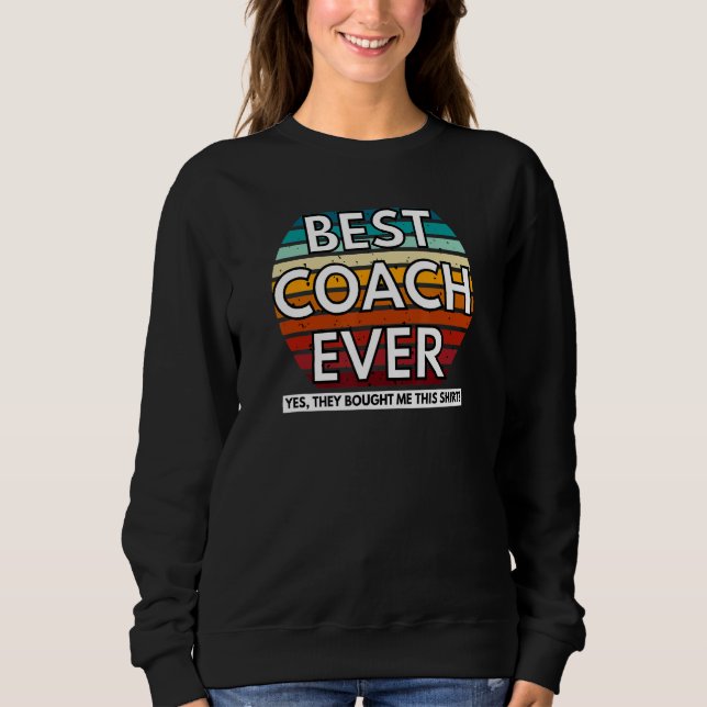 Best Coach Ever Yes They Bought Me This Coach Sweatshirt (Front)