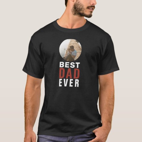 Best Dad Ever Father`s Day Photo T-Shirt - Best Dad Ever Father`s Day Photo T-Shirt. The text is in trendy typography and the photo is in a round frame. Customize the text and add your photo. A sweet gift for a father on Father`s Day or birthday.