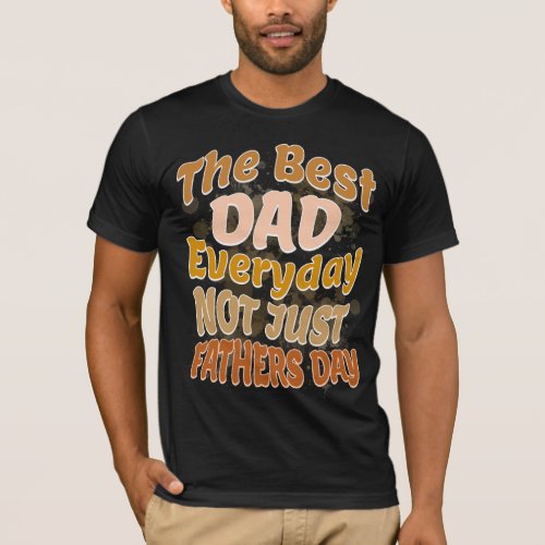 Best Dad Everyday Not Just Fathers Day T_Shirt