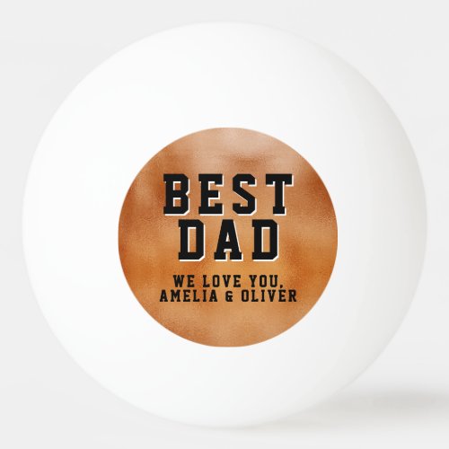 Best Dad Orange Metallic Father`s Day Keepsake Ping Pong Ball - Best Dad Orange Metallic Father`s Day Keepsake Ping Pong Ball. Best dad saying and names is on a print of an orange metallic texture. A great keepsake for a dad or a grandfather for Father`s day or birthday.