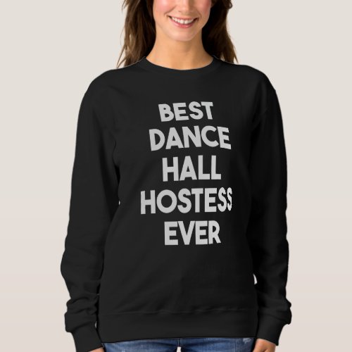 Best Dance Hall Hostess Ever   Sweatshirt