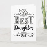 Best Daughter in the World Birthday Card<br><div class="desc">Wish your Daughter a Happy Birthday this unique hand-lettering style typography design with the message,  "You are the best Daughter in the world."
Inside has this placeholder text but can be customized with your message: 
It's true. I love you so much my darling girl! HAPPY BIRTHDAY!</div>