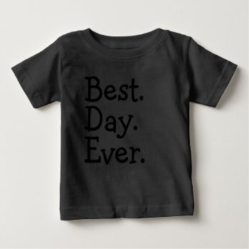 Best. Day. Ever. Baby T-shirt by HappyLuckyThankful at Zazzle