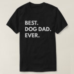 Best. Dog Dad. Ever. T-Shirt<br><div class="desc">"Best. Dog Dad. Ever." Men
