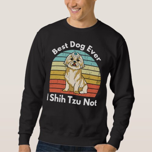 Best Dog Ever I Shih Tzu Not  Shih Tzu Mom Dog Mom Sweatshirt