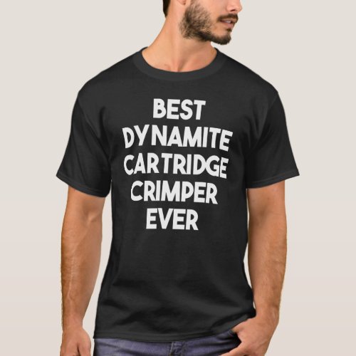 Best Dynamite Cartridge Crimper Ever T_Shirt
